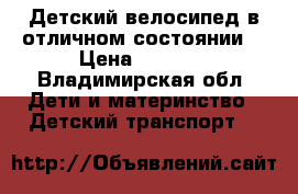 Детский велосипед в отличном состоянии  › Цена ­ 3 700 - Владимирская обл. Дети и материнство » Детский транспорт   